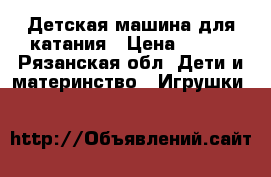 Детская машина для катания › Цена ­ 600 - Рязанская обл. Дети и материнство » Игрушки   